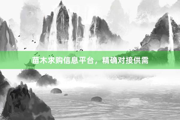苗木求购信息平台,精确对接供需