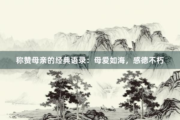 称赞母亲的经典语录：母爱如海，感德不朽