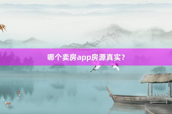 哪个卖房app房源真实?
